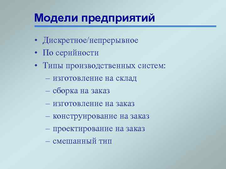 Модели предприятий • Дискретное/непрерывное • По серийности • Типы производственных систем: – изготовление на