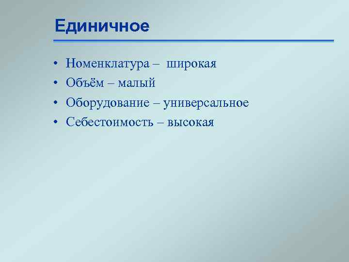 Единичное • • Номенклатура – широкая Объём – малый Оборудование – универсальное Себестоимость –