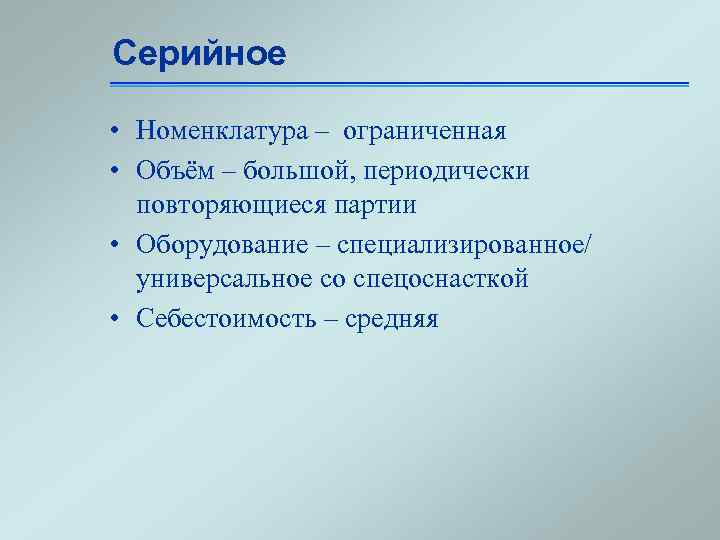 Серийное • Номенклатура – ограниченная • Объём – большой, периодически повторяющиеся партии • Оборудование