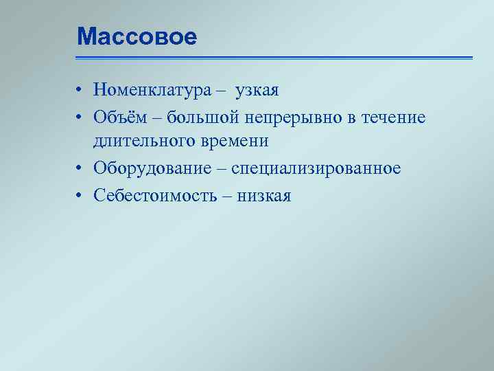 Массовое • Номенклатура – узкая • Объём – большой непрерывно в течение длительного времени