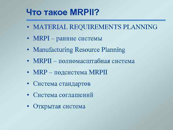 Что такое MRPII? • MATERIAL REQUIREMENTS PLANNING • MRPI – ранние системы • Manufacturing