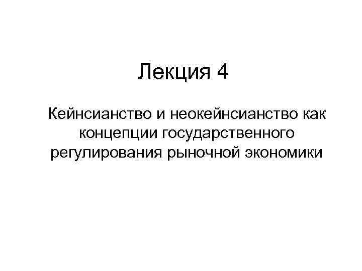 Лекция 4 Кейнсианство и неокейнсианство как концепции государственного регулирования рыночной экономики 