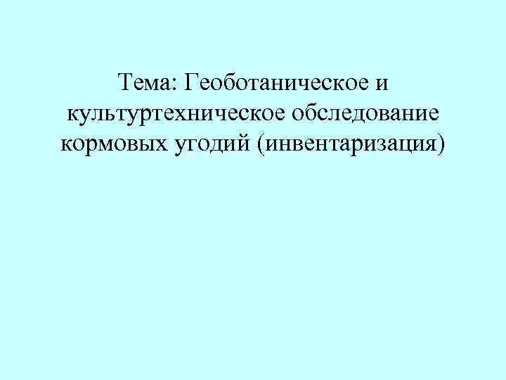 Тема: Геоботаническое и культуртехническое обследование кормовых угодий (инвентаризация) 