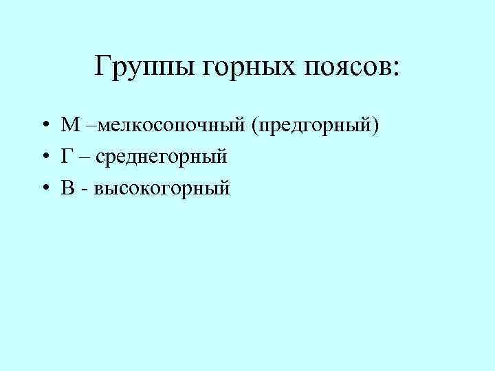 Группы горных поясов: • М –мелкосопочный (предгорный) • Г – среднегорный • В высокогорный