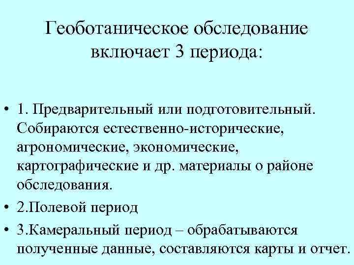 Геоботаническое обследование включает 3 периода: • 1. Предварительный или подготовительный. Собираются естественно исторические, агрономические,