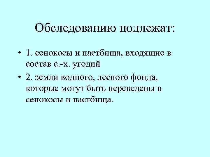 Обследованию подлежат: • 1. сенокосы и пастбища, входящие в состав с. х. угодий •