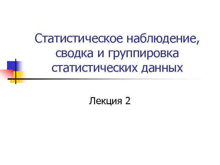 Статистическое наблюдение, сводка и группировка статистических данных Лекция 2 