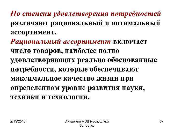 По степени удовлетворения потребностей различают рациональный и оптимальный ассортимент. Рациональный ассортимент включает число товаров,