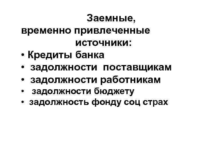 Заемные, временно привлеченные источники: • Кредиты банка • задолжности поставщикам • задолжности работникам •