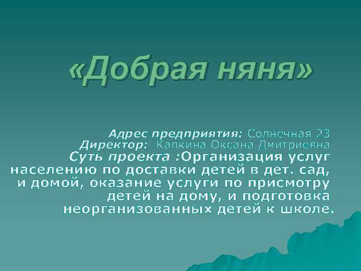  «Добрая няня» Адрес предприятия: Солнечная 23 Директор: Капкина Оксана Дмитриевна Суть проекта :