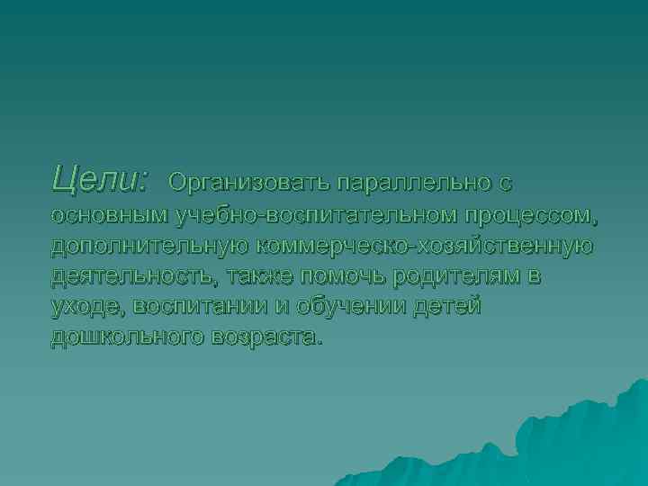 Цели: Организовать параллельно с основным учебно-воспитательном процессом, дополнительную коммерческо-хозяйственную деятельность, также помочь родителям в