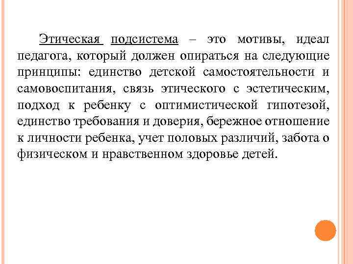 Этическая подсистема – это мотивы, идеал педагога, который должен опираться на следующие принципы: единство