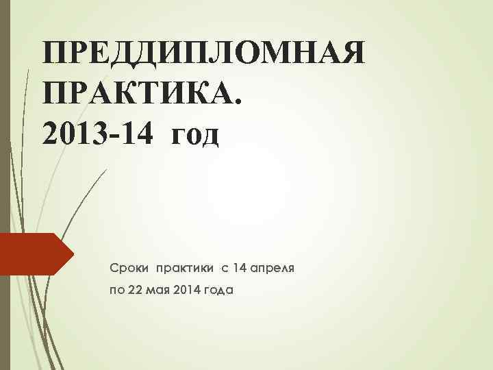 ПРЕДДИПЛОМНАЯ ПРАКТИКА. 2013 -14 год Сроки практики с 14 апреля по 22 мая 2014