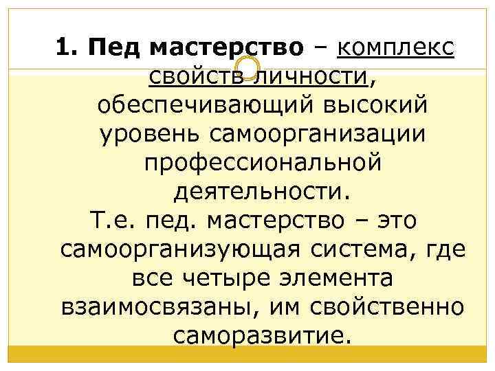 1. Пед мастерство – комплекс свойств личности, обеспечивающий высокий уровень самоорганизации профессиональной деятельности. Т.