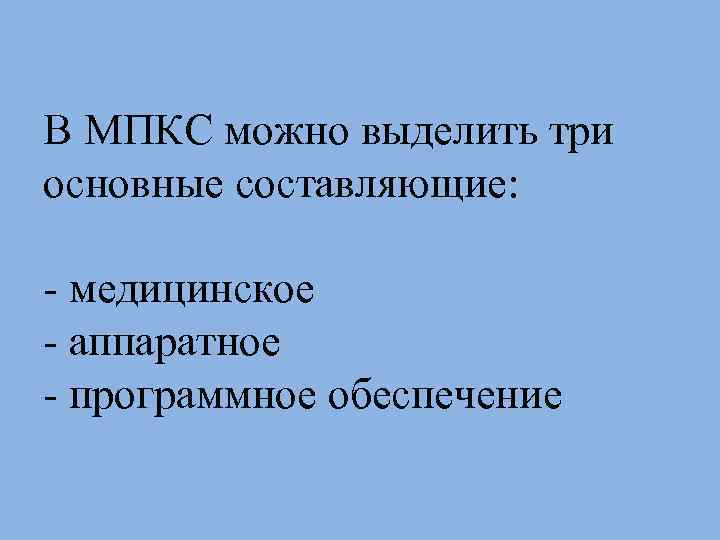 В МПКС можно выделить три основные составляющие: - медицинское - аппаратное - программное обеспечение