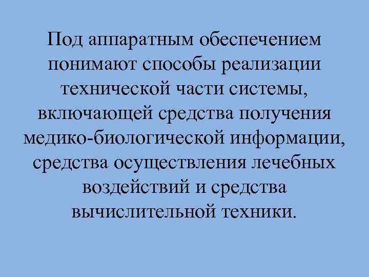 Под аппаратным обеспечением понимают способы реализации технической части системы, включающей средства получения медико-биологической информации,