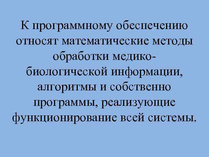 К программному обеспечению относят математические методы обработки медикобиологической информации, алгоритмы и собственно программы, реализующие