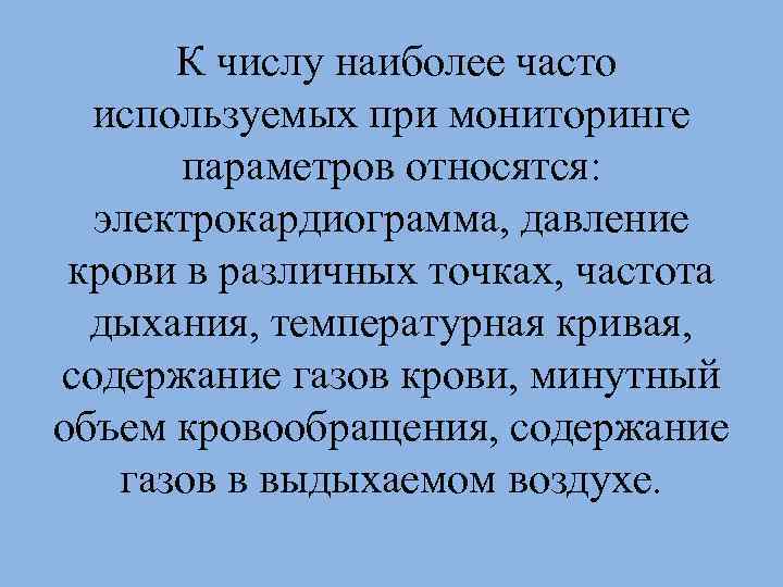 К числу наиболее часто используемых при мониторинге параметров относятся: электрокардиограмма, давление крови в различных