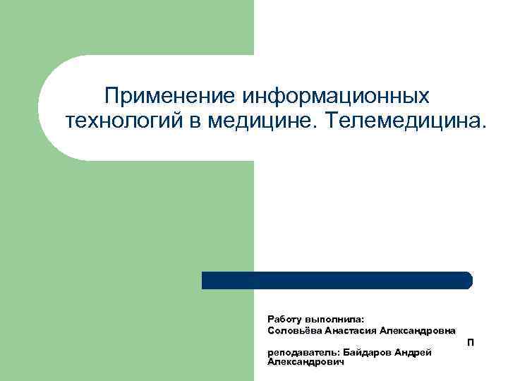 Применение информационных технологий в медицине. Телемедицина. Работу выполнила: Соловьёва Анастасия Александровна реподаватель: Байдаров Андрей