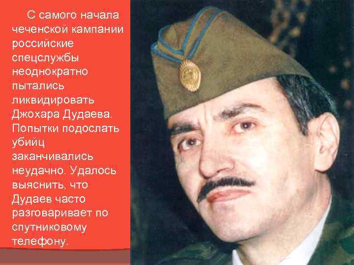 С самого начала чеченской кампании российские спецслужбы неоднократно пытались ликвидировать Джохара Дудаева. Попытки подослать