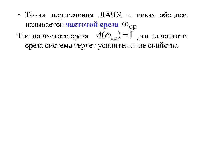  • Точка пересечения ЛАЧХ с осью абсцисс называется частотой среза Т. к. на