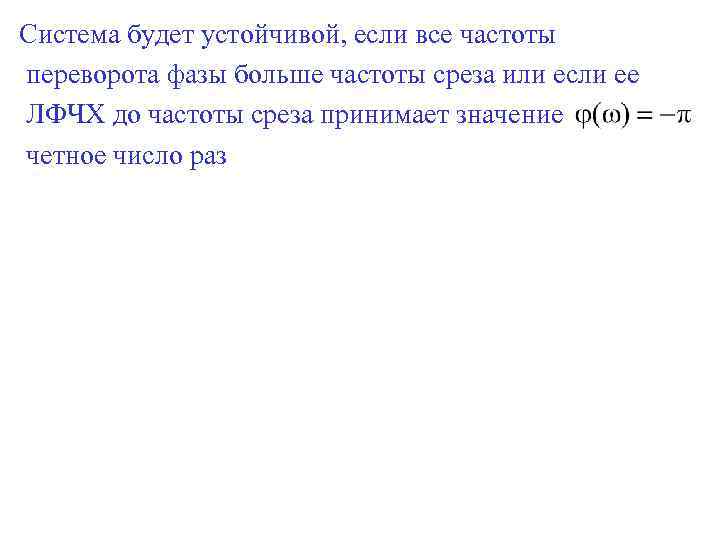 Система будет устойчивой, если все частоты переворота фазы больше частоты среза или если ее