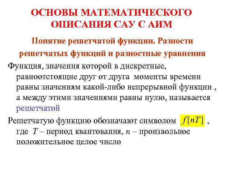 ОСНОВЫ МАТЕМАТИЧЕСКОГО ОПИСАНИЯ САУ С АИМ Понятие решетчатой функции. Разности решетчатых функций и разностные