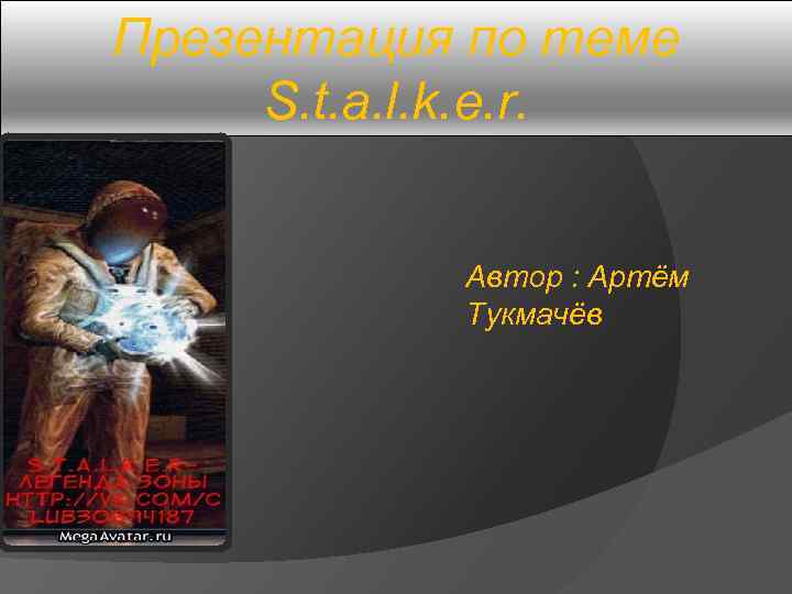 Презентация по теме S. t. a. l. k. e. r. Автор : Артём Тукмачёв