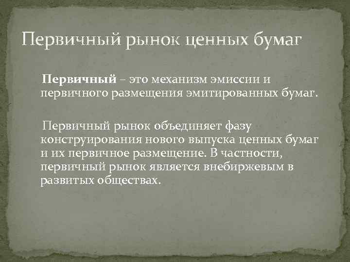 Первичный рынок ценных бумаг Первичный – это механизм эмиссии и первичного размещения эмитированных бумаг.