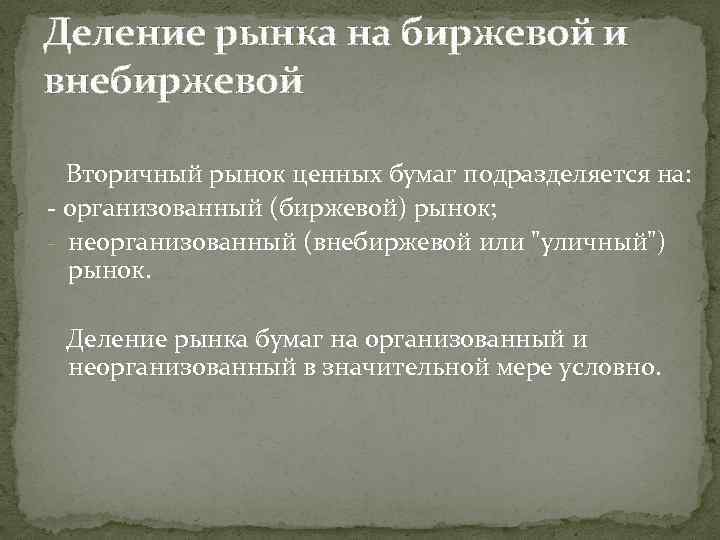 Деление рынка на биржевой и внебиржевой Вторичный рынок ценных бумаг подразделяется на: - организованный