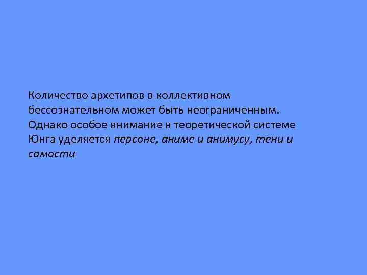 Количество архетипов в коллективном бессознательном может быть неограниченным. Однако особое внимание в теоретической системе