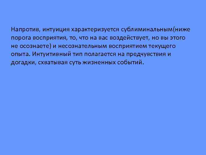 Напротив, интуиция характеризуется сублиминальным(ниже порога восприятия, то, что на вас воздействует, но вы этого