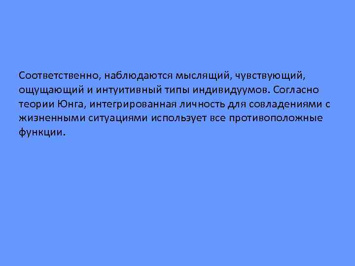 Соответственно, наблюдаются мыслящий, чувствующий, ощущающий и интуитивный типы индивидуумов. Согласно теории Юнга, интегрированная личность