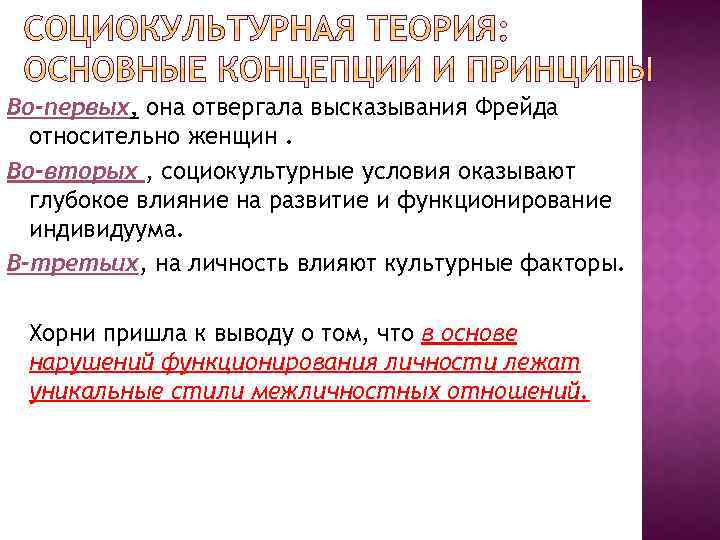 Во-первых, она отвергала высказывания Фрейда относительно женщин. Во-вторых , социокультурные условия оказывают глубокое влияние