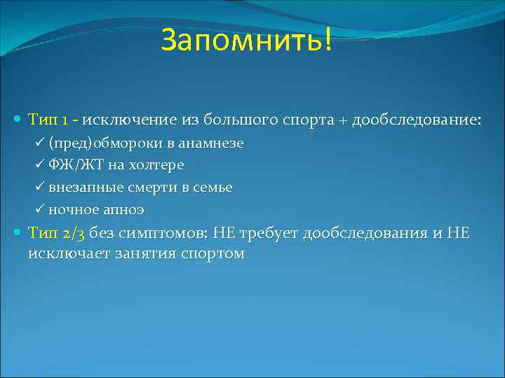 Запомнить! Тип 1 - исключение из большого спорта + дообследование: ü (пред)обмороки в анамнезе