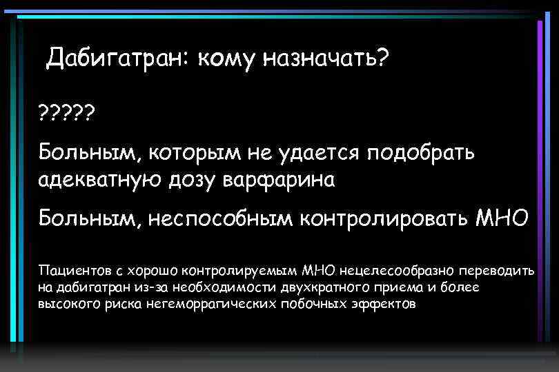  Дабигатран: кому назначать? ? ? Больным, которым не удается подобрать адекватную дозу варфарина