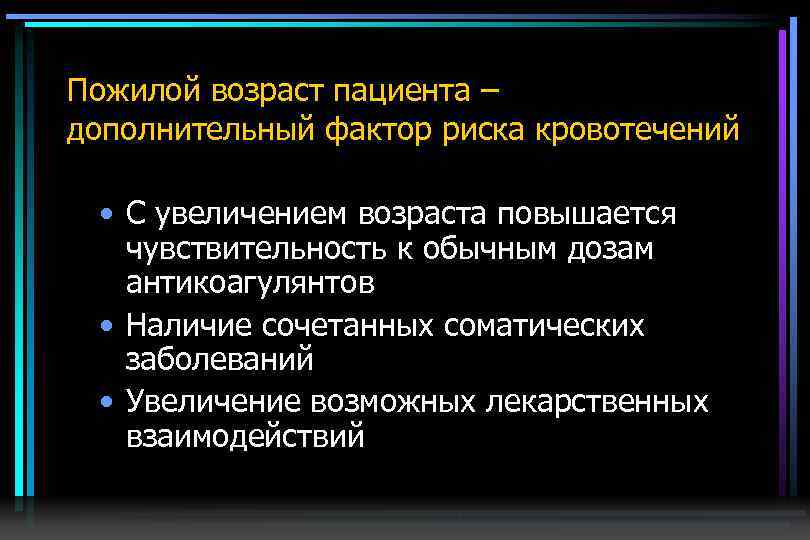 Пожилой возраст пациента – дополнительный фактор риска кровотечений • С увеличением возраста повышается чувствительность