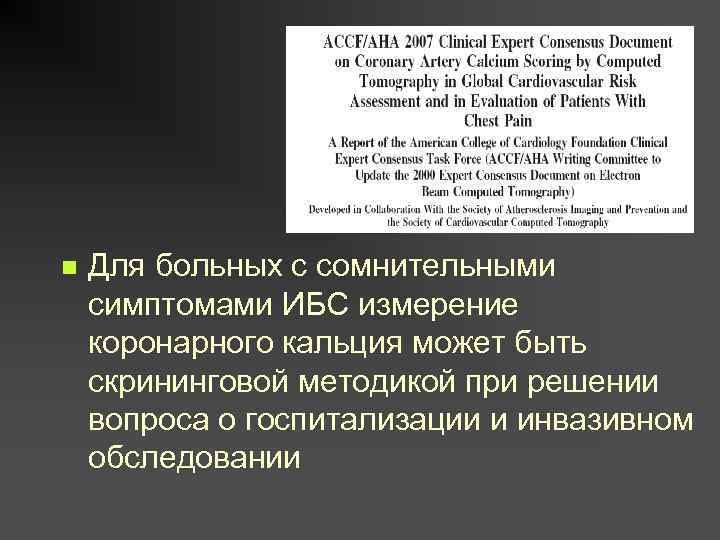 n Для больных с сомнительными симптомами ИБС измерение коронарного кальция может быть скрининговой методикой