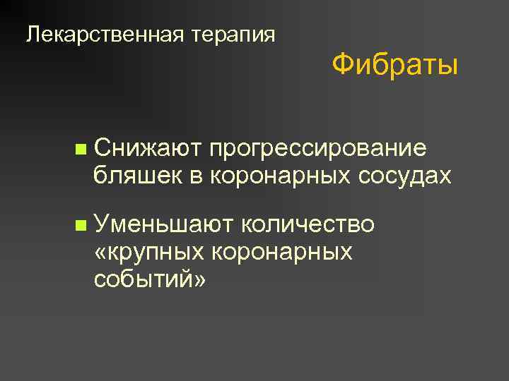 Лекарственная терапия Фибраты n Снижают прогрессирование бляшек в коронарных сосудах n Уменьшают количество «крупных