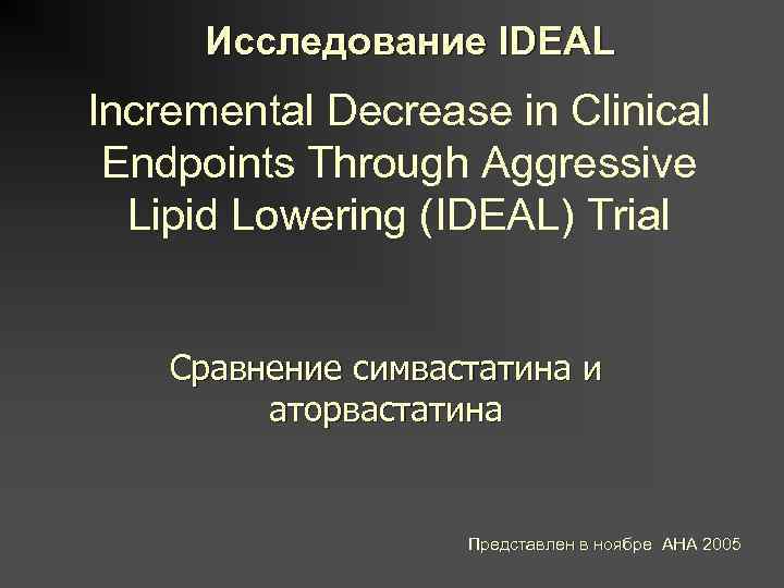 Исследование IDEAL Incremental Decrease in Clinical Endpoints Through Aggressive Lipid Lowering (IDEAL) Trial Сравнение