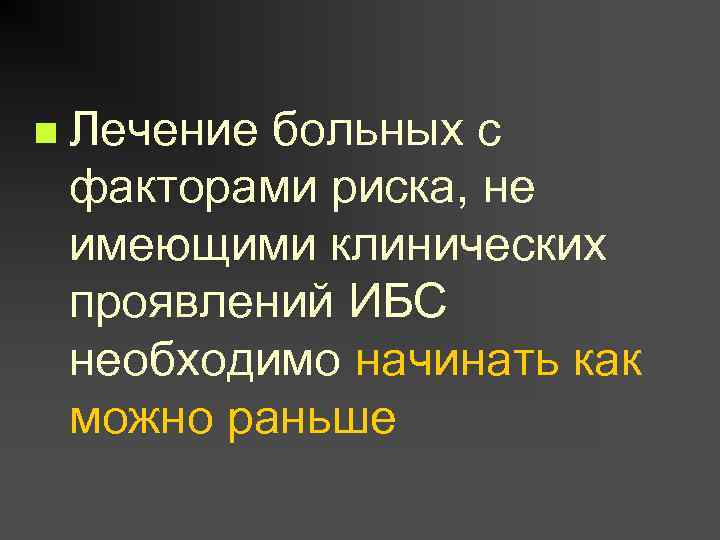 n Лечение больных с факторами риска, не имеющими клинических проявлений ИБС необходимо начинать как