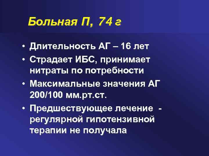 Больная П, 74 г • Длительность АГ – 16 лет • Страдает ИБС, принимает