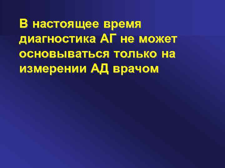 В настоящее время диагностика АГ не может основываться только на измерении АД врачом 