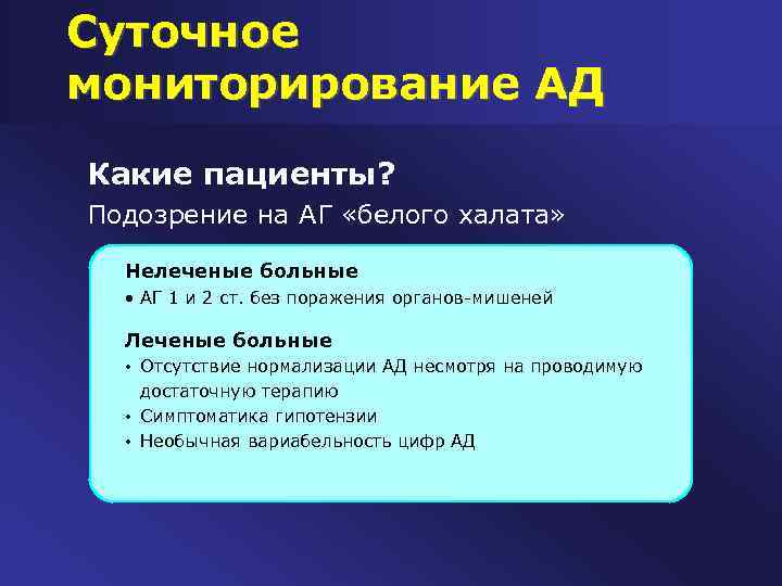 Суточное мониторирование АД Какие пациенты? Подозрение на АГ «белого халата» Нелеченые больные • АГ