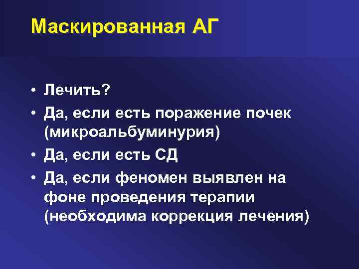 Маскированная АГ • Лечить? • Да, если есть поражение почек (микроальбуминурия) • Да, если