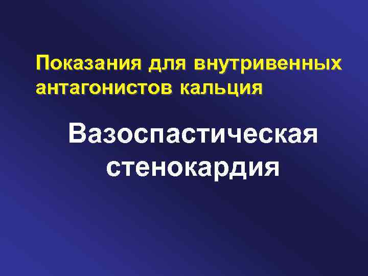 Показания для внутривенных антагонистов кальция Вазоспастическая стенокардия 