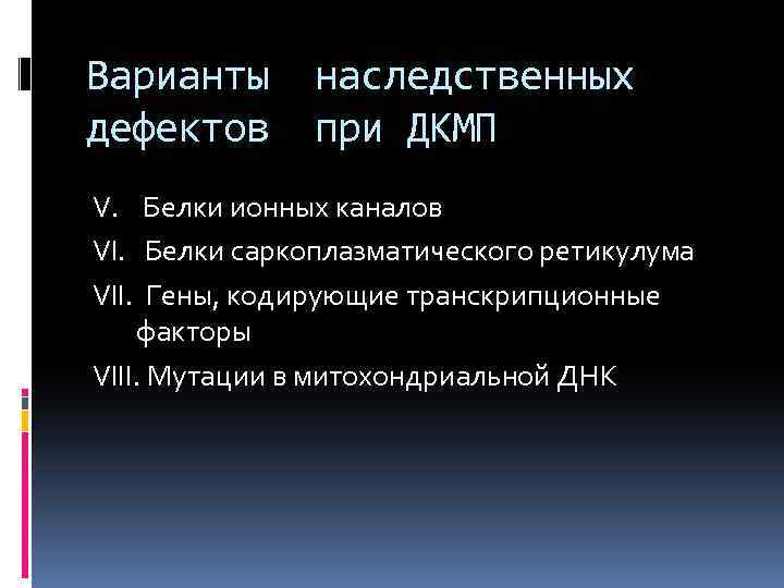 Варианты наследственных дефектов при ДКМП V. Белки ионных каналов VI. Белки саркоплазматического ретикулума VII.