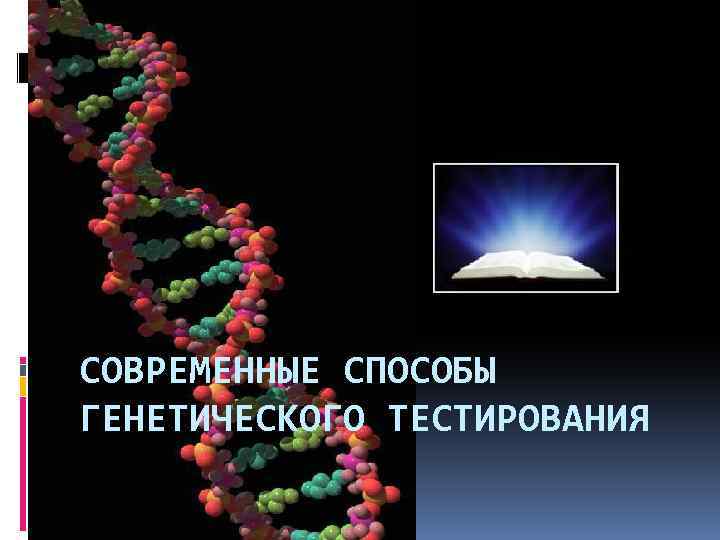 СОВРЕМЕННЫЕ СПОСОБЫ ГЕНЕТИЧЕСКОГО ТЕСТИРОВАНИЯ 