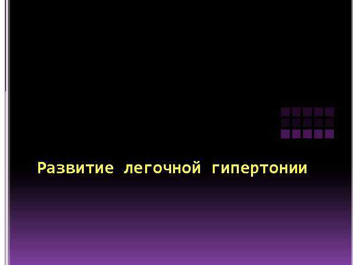 Развитие легочной гипертонии 