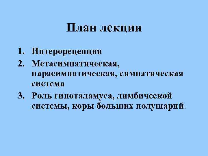 План лекции 1. Интерорецепция 2. Метасимпатическая, парасимпатическая, симпатическая система 3. Роль гипоталамуса, лимбической системы,